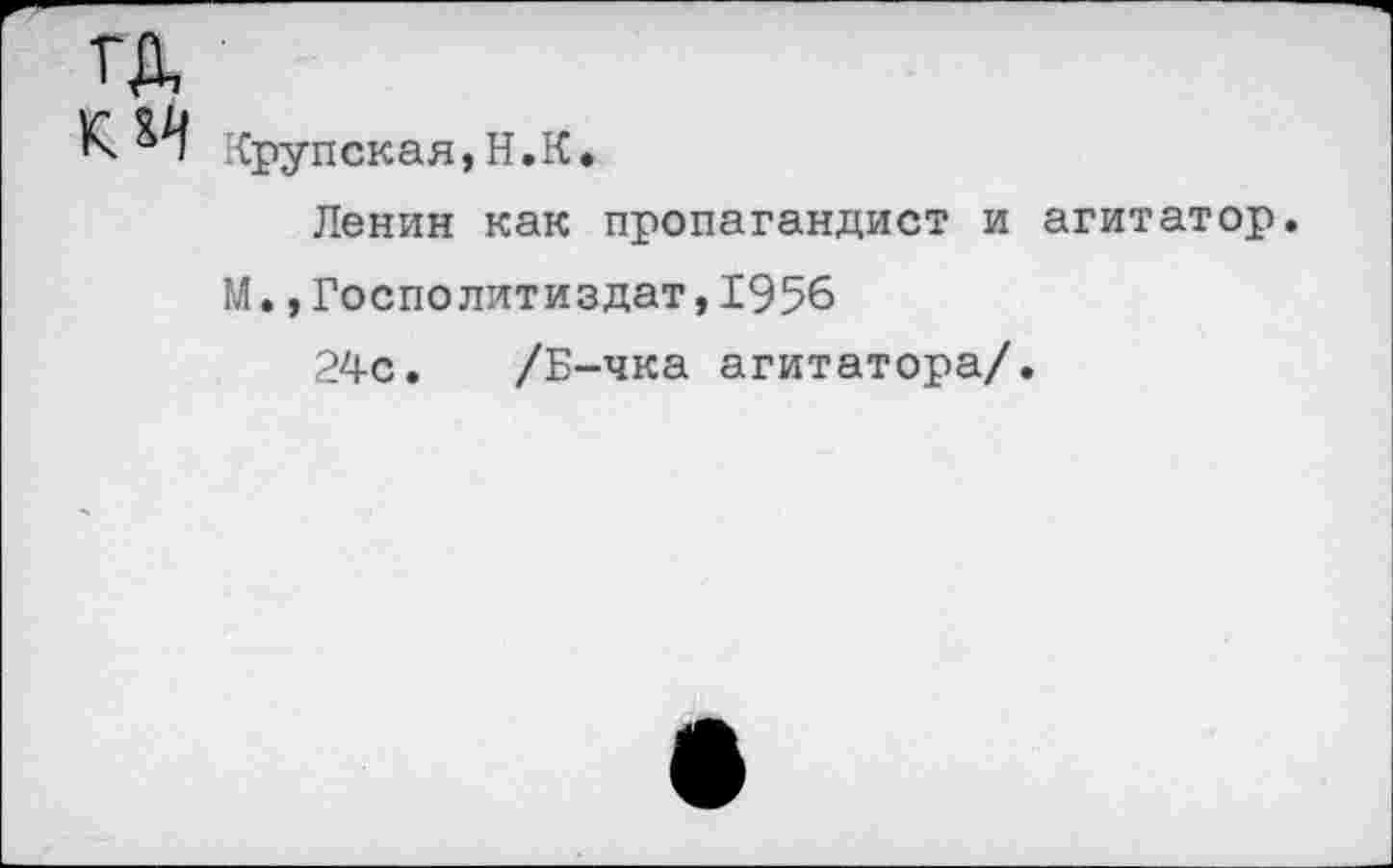 ﻿ГД
К. М Крупская, Н.К.
Ленин как пропагандист и агитатор.
М.,Госполитиздат,1956
24с. /Б-чка агитатора/.